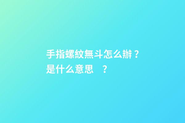 手指螺紋無斗怎么辦？是什么意思？
